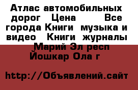 Атлас автомобильных дорог › Цена ­ 50 - Все города Книги, музыка и видео » Книги, журналы   . Марий Эл респ.,Йошкар-Ола г.